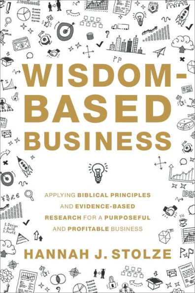 Wisdom-Based Business: Applying Biblical Principles and Evidence-Based Research for a Purposeful and Profitable Business