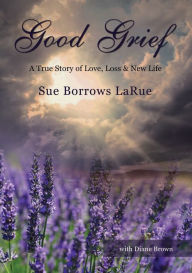 Title: Good Grief: A True Story of Love, Loss and New Life, Author: Sue Borrows LaRue