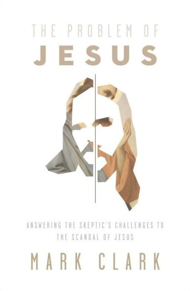 The Problem of Jesus: Answering a Skeptic's Challenges to the Scandal of Jesus