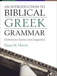 Title: An Introduction to Biblical Greek Grammar: Elementary Syntax and Linguistics, Author: Dana M. Harris