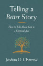 Telling a Better Story: How to Talk About God in a Skeptical Age