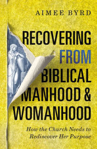 Free download best books to read Recovering from Biblical Manhood and Womanhood: How the Church Needs to Rediscover Her Purpose (English literature) MOBI RTF 9780310108726