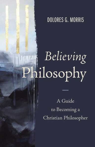 Believing Philosophy: a Guide to Becoming Christian Philosopher
