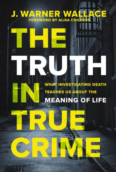 The Truth in True Crime: What Investigating Death Teaches Us About the Meaning of Life