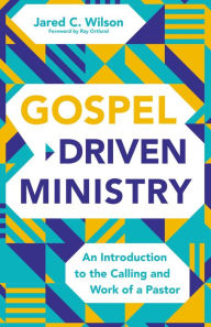 Title: Gospel-Driven Ministry: An Introduction to the Calling and Work of a Pastor, Author: Jared C. Wilson