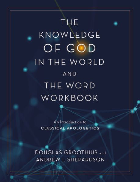 the Knowledge of God World and Word Workbook: An Introduction to Classical Apologetics