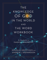 Title: The Knowledge of God in the World and the Word Workbook: An Introduction to Classical Apologetics, Author: Douglas Groothuis