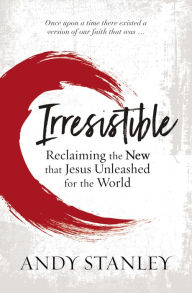 Title: Irresistible: Reclaiming the New that Jesus Unleashed for the World, Author: Andy Stanley