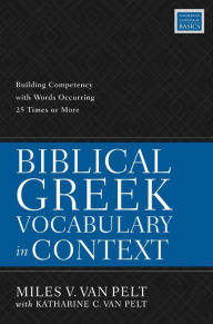 Title: Biblical Greek Vocabulary in Context: Building Competency with Words Occurring 25 Times or More, Author: Miles V. Van Pelt