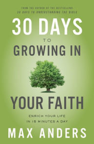 Title: 30 Days to Growing in Your Faith: Enrich Your Life in 15 Minutes a Day, Author: Max Anders