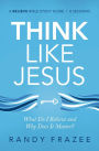 Think Like Jesus Bible Study Guide: What Do I Believe and Why Does It Matter?