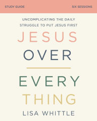 English textbooks download free Jesus Over Everything Study Guide: Uncomplicating the Daily Struggle to Put Jesus First