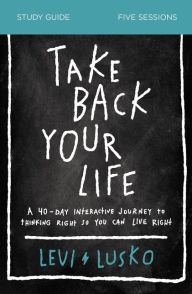 Electronic ebook download Take Back Your Life Study Guide: A 40-Day Interactive Journey to Thinking Right So You Can Live Right (English literature) PDB
