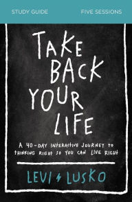 Free pdb ebook download Take Back Your Life Study Guide: A 40-Day Interactive Journey to Thinking Right So You Can Live Right in English 9780310118916 by Levi Lusko ePub PDF iBook