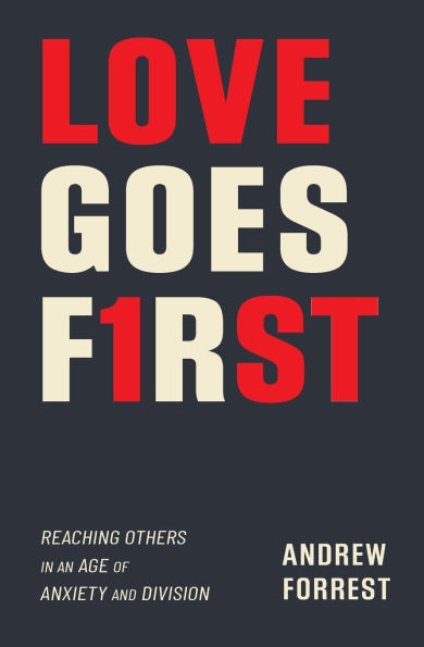 Love Goes First: Reaching Others an Age of Anxiety and Division