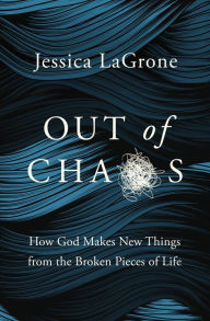 Title: Out of Chaos: How God Makes New Things from the Broken Pieces of Life, Author: Jessica LaGrone