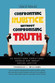 Download new books online free Confronting Injustice without Compromising Truth: 12 Questions Christians Should Ask About Social Justice 9780310119494  in English by Thaddeus J. Williams, John M. Perkins