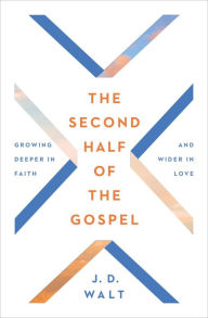 Title: The Second Half of the Gospel: Growing Deeper in Faith and Wider in Love, Author: J.D. Walt