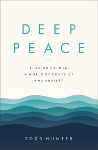 Title: Deep Peace: Finding Calm in a World of Conflict and Anxiety, Author: Todd D. Hunter