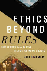 Title: Ethics beyond Rules: How Christ's Call to Love Informs Our Moral Choices, Author: Keith D Stanglin