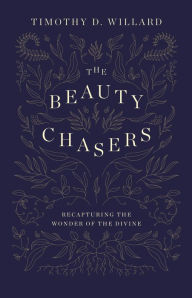 Best book download pdf seller The Beauty Chasers: Recapturing the Wonder of the Divine 9780310122210 by Timothy D. Willard