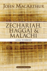 Title: Zechariah, Haggai, and Malachi: A Call to Rebuild, Author: John MacArthur