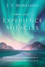 A Simple Guide to Experience Miracles: Instruction and Inspiration for Living Supernaturally in Christ
