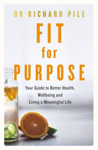 Title: Fit for Purpose: Your Guide to Better Health, Wellbeing and Living a Meaningful Life, Author: Richard Pile