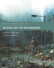Title: Blessed Are the Peacemakers: A Biblical Theology of Human Violence, Author: Helen Paynter