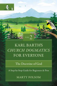 Title: Karl Barth's Church Dogmatics for Everyone, Volume 2---The Doctrine of God: A Step-by-Step Guide for Beginners and Pros, Author: Marty Folsom