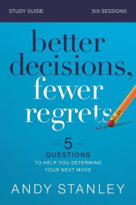 Better Decisions, Fewer Regrets Study Guide: 5 Questions to Help You Determine Your Next Move