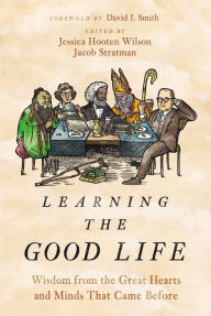 Title: Learning the Good Life: Wisdom from the Great Hearts and Minds That Came Before, Author: Jessica Hooten Wilson