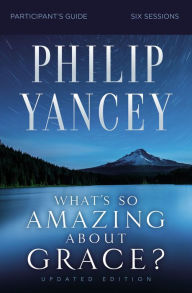 Title: What's So Amazing About Grace? Bible Study Participant's Guide, Updated Edition, Author: Philip Yancey