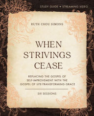 Title: When Strivings Cease Bible Study Guide plus Streaming Video: Replacing the Gospel of Self-Improvement with the Gospel of Life-Transforming Grace, Author: Ruth Chou Simons