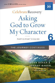 Title: Asking God to Grow My Character: The Journey Continues, Participant's Guide 6: A Recovery Program Based on Eight Principles from the Beatitudes, Author: John Baker
