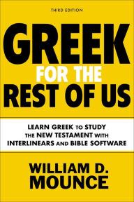 Title: Greek for the Rest of Us, Third Edition: Learn Greek to Study the New Testament with Interlinears and Bible Software, Author: William D. Mounce