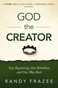 Title: God the Creator Bible Study Guide plus Streaming Video: Our Beginning, Our Rebellion, and Our Way Back, Author: Randy Frazee