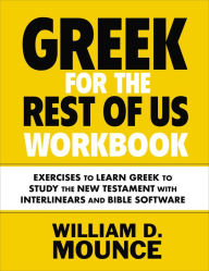 Title: Greek for the Rest of Us Workbook: Exercises to Learn Greek to Study the New Testament with Interlinears and Bible Software, Author: William D. Mounce