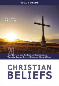 Title: Christian Beliefs Study Guide: Review and Reflection Exercises on Twenty Basics Every Christian Should Know, Author: Wayne A. Grudem