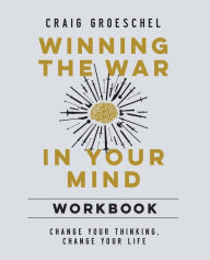 Title: Winning the War in Your Mind Workbook: Change Your Thinking, Change Your Life, Author: Craig Groeschel
