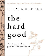 Title: The Hard Good Bible Study Guide plus Streaming Video: Showing Up When You Want to Shut Down, Author: Lisa Whittle