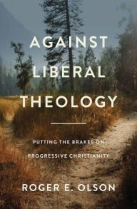 Title: Against Liberal Theology: Putting the Brakes on Progressive Christianity, Author: Roger E. Olson