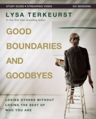 Title: Good Boundaries and Goodbyes Bible Study Guide plus Streaming Video: Loving Others Without Losing the Best of Who You Are, Author: Lysa TerKeurst