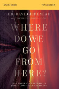 Title: Where Do We Go from Here? Bible Study Guide: How Tomorrow's Prophecies Foreshadow Today's Problems, Author: David Jeremiah