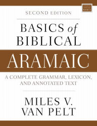 Title: Basics of Biblical Aramaic, Second Edition: Complete Grammar, Lexicon, and Annotated Text, Author: Miles V. Van Pelt