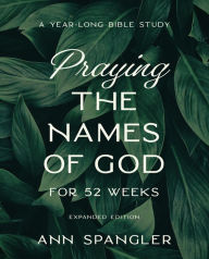 Title: Praying the Names of God for 52 Weeks, Expanded Edition: A Year-Long Bible Study, Author: Ann Spangler