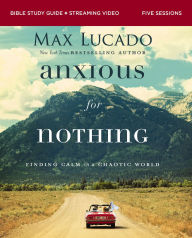 Title: Anxious for Nothing Bible Study Guide plus Streaming Video, Updated Edition: Finding Calm in a Chaotic World, Author: Max Lucado
