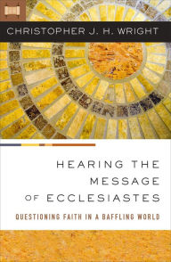 Title: Hearing the Message of Ecclesiastes: Questioning Faith in a Baffling World, Author: Christopher J. H. Wright