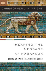 Title: Hearing the Message of Habakkuk: Living by Faith in a Violent World, Author: Christopher J. H. Wright