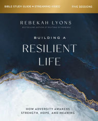 Title: Building a Resilient Life Bible Study Guide plus Streaming Video: How Adversity Awakens Strength, Hope, and Meaning, Author: Rebekah Lyons